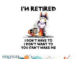 I m Retired I Don t Have To I Don t Want To Horse png, digital download copy