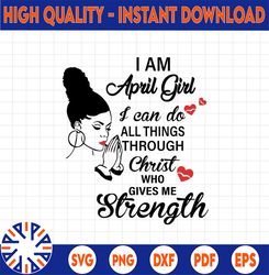 I Am A April Girl I Can Do All Things Through Christ Who Gives Me Strength SVG PNG DXF Digital files