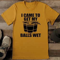 I Came To Get My Balls Wet Tee