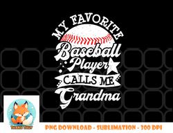 My Favorite Baseball Player Calls Me Grandma Baseball Family png, digital download copy