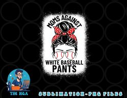 Moms Against White Baseball Pants Baseball Messy Bun Mom png, digital download copy