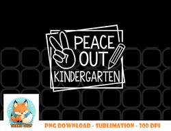 Peace Out Kindergarten Last day of school Summer Break png, digital download copy