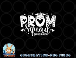 Prom Squad 2023 I Graduate Prom Class Of 2023 Proud Mom png, digital download copy