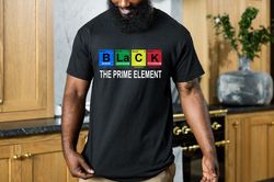 Black The Prime Element Shirt,Black History Month Shirt,African American Shirt,Black Power Shirt,I am Black History Shir