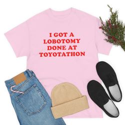 I Got A Lobotomy Done At Toyotathon Shirt-fun