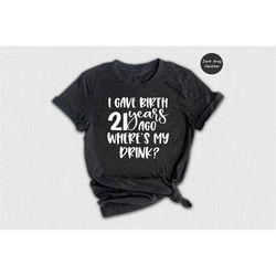 I Gave Birth 21 Years Ago Where's My Drink Shirt, Funny 21st Birthday T-Shirt, 21st Birthday Gifts, 21 Years Old Shirt