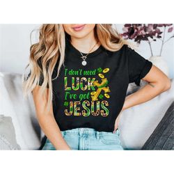 I Don't Need Luck I Have Jesus Shirt, Christian Clothing, Four Leaf Clover, St Patricks Day, St Paddys Day Shirt, Lucky