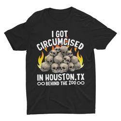 I Got Circumcised in Houston, TX, Weird Shirt, Funny Sh