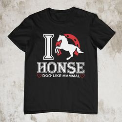 I Love Honse, Funny Shirt, Horse Meme Shirt, Sarcastic