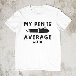My Pen Is Average Sized, Offensive Shirt, Sarcastic Shi