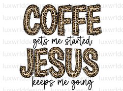 Coffee Gets Me Started Jesus Keeps Me Going Leopar