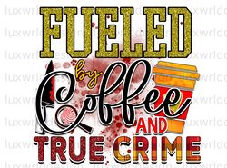 Fueled By Coffee And True Crime PNG  True Crime pn