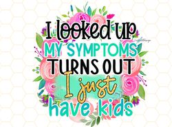 I Looked Up My Symptoms Turns Out I Just Have Kids