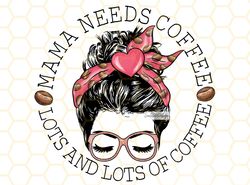 Mama Needs Coffee Lots and Lots of Coffee PNG  Cof