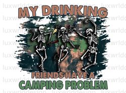 My Drinking Friends Have A Camping Problem PNG  Ca
