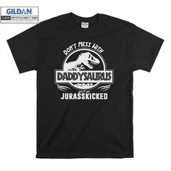 Don't Mess With DADDYSAURUS T-Rex T shirt Hoodie Hoody T-shirt Tshirt S-M-L-XL-XXL-3XL-4XL-5XL Oversized Men Women Unise
