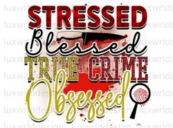 Stressed Blessed True Crime Obsessed PNG  True Cri