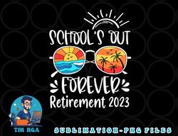School s Out Forever Retired Teacher Retirement 2023 png, digital download copy