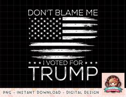 Dont Blame Me I Voted For Trump Distressed American Flag png, instant download, digital print