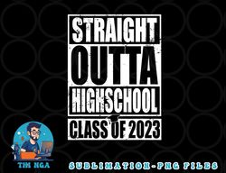 STRAIGHT OUTTA HIGH SCHOOL Class Of 2023 Graduation Gift png, digital download copy