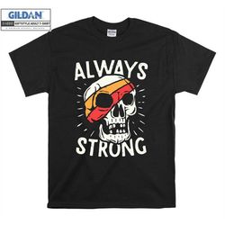 Official Always Strong Skull Colourful Weak T shirt  Bones Funny T-shirt Tshirt S-M-L-XL-XXL-3XL-4XL-5XL Oversized Men W