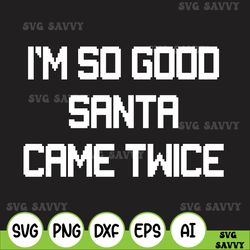I'm So Good Santa Came-Twice Svg, Christmas Gift, Family Christmas Svg, Santa HaSvg, Matching Family Svg for Christmas