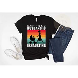 Raising My Husband Is Exhausting, Funny Anniversary Gift, Funny Shirt For Wife, Funny Shirts For Women, Funny Wedding Gi