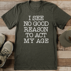 i see no good reason to act my age tee