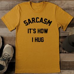 Sarcasm It’s How I Hug Tee