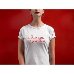 I Love You Sew Much, Austin Texas Shirt, ATX Shirt, Sewing Shirt, Seamstress Shirt, Sewing Lover | Craft Shirt | I Love