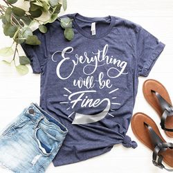 Everything Will Be Fine Shirt, Inspirational Shirt, Introvert Shirt, Shirt With Saying, Hard Times Shirt