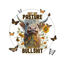 Not My Pasture Not My Bullshit PNG, Funny Highland Cow Digital Download, Funny Sunflower Sublimation PNG, Sarcastic Subl