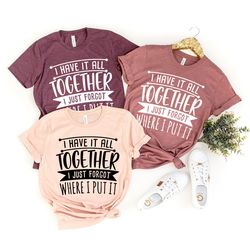 Funny Quote Shirt, Sarcastic Saying Tee, All Together I Just Forgot Where I Put It Shirt, Funny Mom Tees, Don't Remember