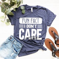 Funny Quotes Shirt, Fun Fact, I Don't Care Shirt, Inspirational Shirt, Funny Mom Shirt, Sarcastic Shirt, Gift for Friend