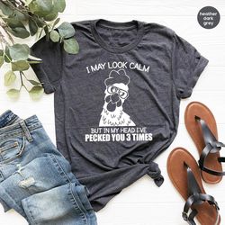I May Look Calm But In My Head I've Pecked You 3 Times Shirt, Funny Quote T-Shirt, Sarcastic Shirt, Funny Chicken Shirt