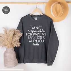 I'm Not Responsible For What My Face Does When You Talk Hoodie, Responsible Quote Sweatshirt, Sarcastic Long Sleeve, Sma