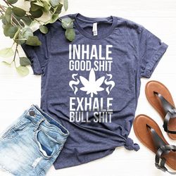 Inhale Good Shit T-Shirt, Sarcastic Weed Shirt, Funny Weed Shirt, Weed-420 Shirt, Marijuana T-Shirt, Cannabis Leaf Shirt