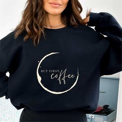 But First Coffee Sweatshirt, Coffee Lover Sweater, Coffeeholic Shirt,  Minimalist Coffee Sweatshirt, Cute Coffee Lovers