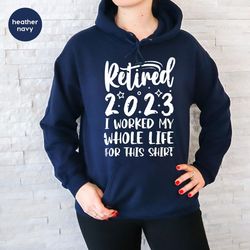 Retired 2023 Hoodie, Funny Retired Sweatshirt, Retirement Party, Retirement Shirt, I Worked My Whole Life for This Shirt