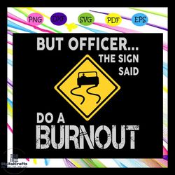 But officer the sign said do a burnout, officer svg, police svg, policeman svg, military svg, law svg, do burnout svg,tr