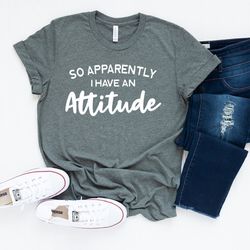 Sarcastic Women T-Shirt,  Funny Quote Shirt, So Apparently I Have An Attitude Shirt, Introvert Shirt, Women Life Tee, Fu