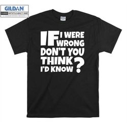 Wrong Dont You Think I would know Comedy Slogan T shirt Hoodie Hoody T-shirt Tshirt S-M-L-XL-XXL-3XL-4XL-5XL Oversized M