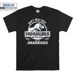 Don't Mess With PAPASAURUS T-Rex T shirt Hoodie Hoody T-shirt Tshirt S-M-L-XL-XXL-3XL-4XL-5XL Oversized Men Women Unisex
