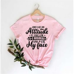 Once I Get An Attitude It Takes 3-5 Business Days To Fix My Face Shirt, Gifts for Her, Funny Tshirts for Women|, Womens