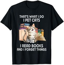 That's What I Do I Pet Cats I Read Books And I Forget Things T-Shirt
