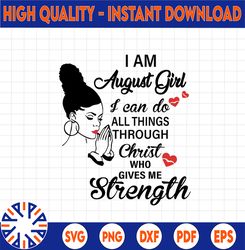 I Am A August Girl I Can Do All Things Through Christ Who Gives Me Strength SVG PNG DXF Digital files