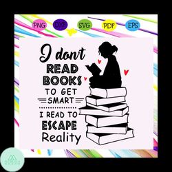 I dont read books to get smart svg, I read to escape reality svg, book readers svg, book lover svg, gift for readers svg