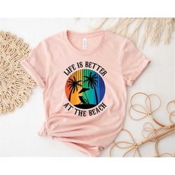 Life is Better at the Beach Shirt, Beach Shirt, Trip Shirt, Vacation Shirt, Summer Vacation Shirt, Summer Vibes Shirt Su