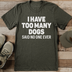 I Have Too Many Dogs Said No One Ever Tee