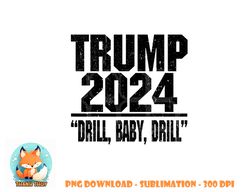 Trump 2024 Drill Baby Drill Funny Pro Trump For Men Women png, digital download copy
